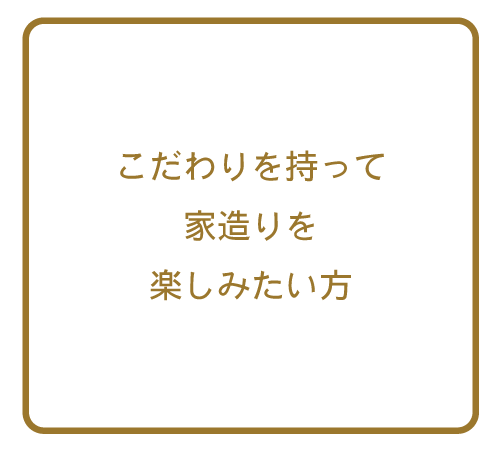こだわりを持って家造りを楽しみたい方