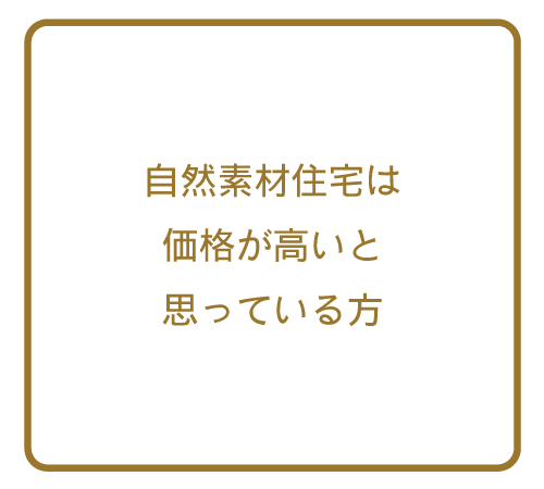 自然素材住宅は価格が高いと思っている方