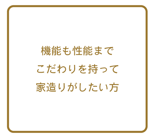 機能も性能までこだわりを持って家造りがしたい方
