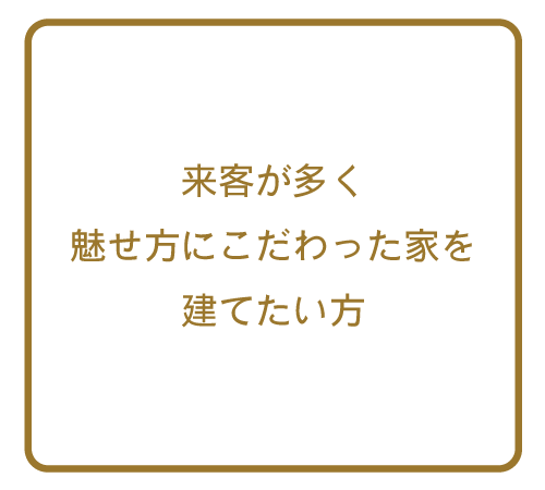来客が多く魅せ方にこだわった家を建てたい方